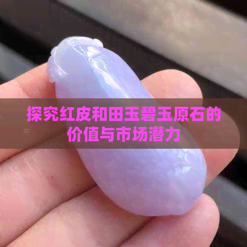 探究红皮和田玉碧玉原石的价值与市场潜力