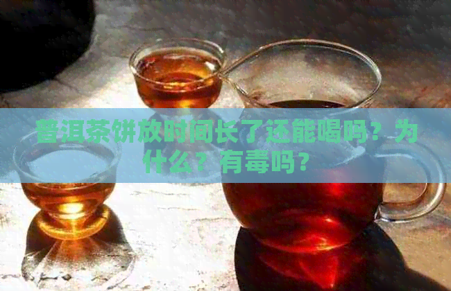 普洱茶饼放时间长了还能喝吗？为什么？有吗？