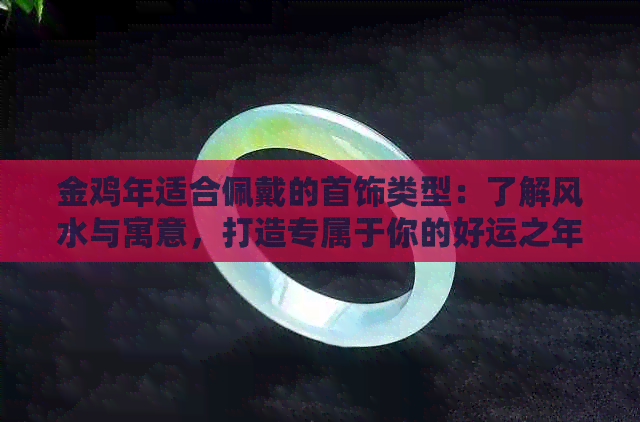 金鸡年适合佩戴的首饰类型：了解风水与寓意，打造专属于你的好运之年