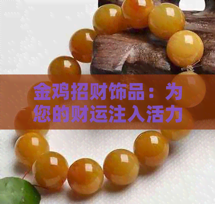 金鸡招财饰品：为您的财运注入活力