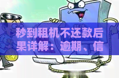 秒到租机不还款后果详解：逾期、信用记录受损、法律诉讼等多重风险全面解析