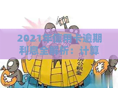 2021年信用卡逾期利息全解析：计算方法、影响及如何避免逾期