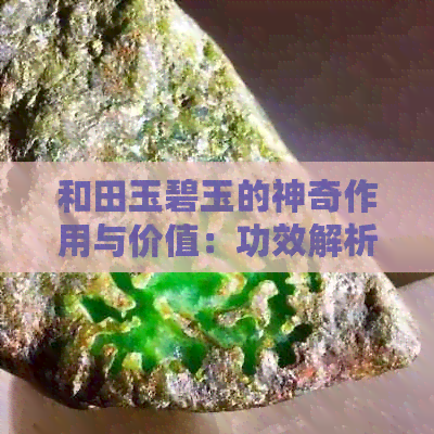 和田玉碧玉的神奇作用与价值：功效解析与功效探讨