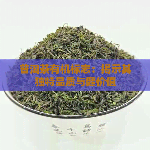 普洱茶有机标志：揭示其独特品质与健价值