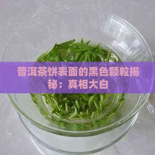 普洱茶饼表面的黑色颗粒揭秘：真相大白