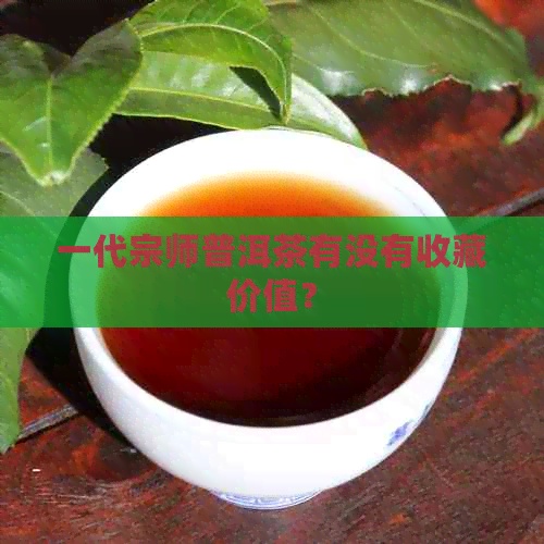 一代宗师普洱茶有没有收藏价值？