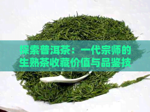 探索普洱茶：一代宗师的生熟茶收藏价值与品鉴技巧