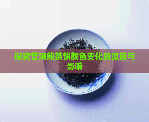 探究普洱熟茶饼颜色变化的原因与影响