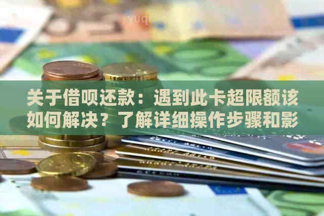 关于借呗还款：遇到此卡超限额该如何解决？了解详细操作步骤和影响因素