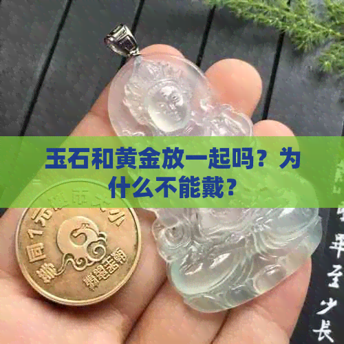 玉石和黄金放一起吗？为什么不能戴？