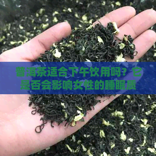 普洱茶适合下午饮用吗？它是否会影响女性的睡眠质量？