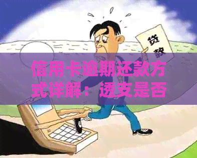 信用卡逾期还款方式详解：透支是否可行？如何避免逾期产生的负面影响？