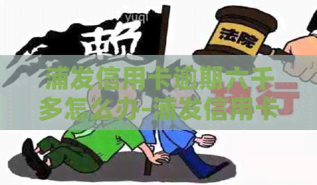 浦发信用卡逾期六千多怎么办-浦发信用卡逾期六千多怎么办啊