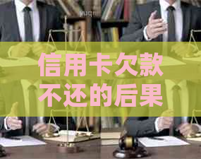 信用卡欠款不还的后果及解决方法：被起诉、信用记录受损等全方位解答