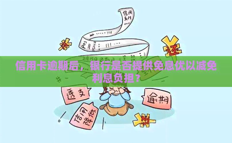 信用卡逾期后，银行是否提供免息优以减免利息负担？