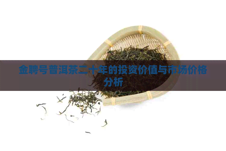 金聘号普洱茶二十年的投资价值与市场价格分析