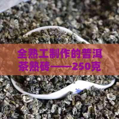 全熟工制作的普洱茶熟砖——250克，了解其制作工艺与口感特点