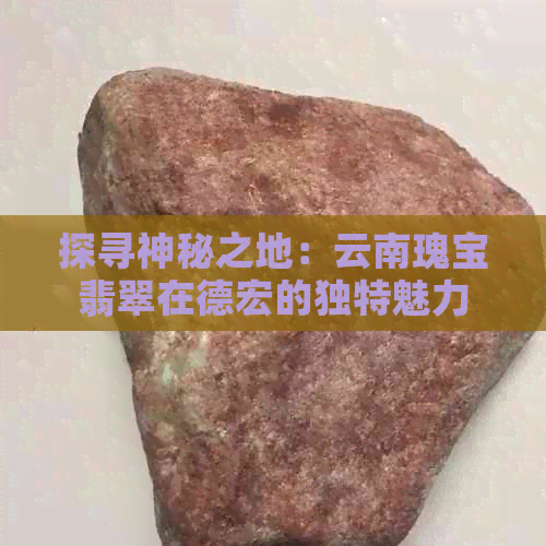 探寻神秘之地：云南瑰宝翡翠在德宏的独特魅力