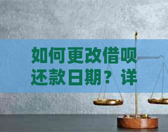 如何更改借呗还款日期？详细指南和步骤解析