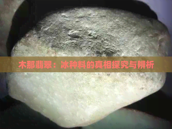 木那翡翠：冰种料的真相探究与辨析