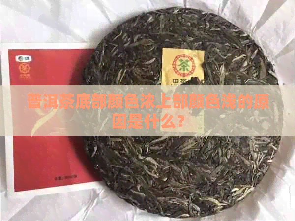 普洱茶底部颜色浓上部颜色浅的原因是什么？