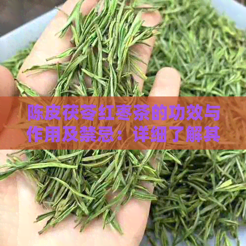 陈皮茯苓红枣茶的功效与作用及禁忌：详细了解其全面效益与使用注意事项