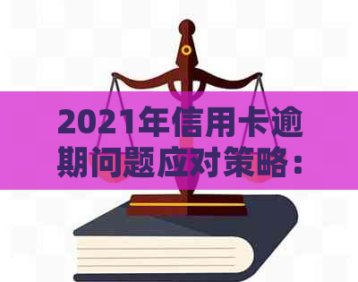 2021年信用卡逾期问题应对策略：政策解读与新法规分析