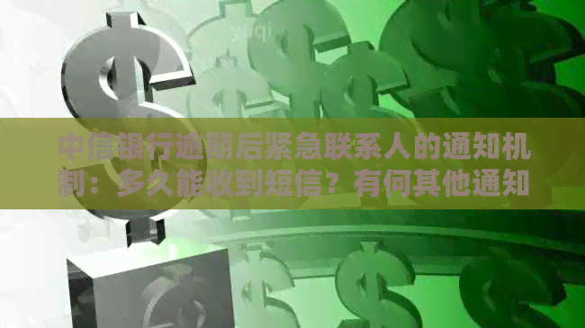 中信银行逾期后紧急联系人的通知机制：多久能收到短信？有何其他通知方式？