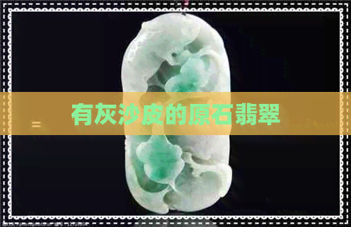 有灰沙皮的原石翡翠