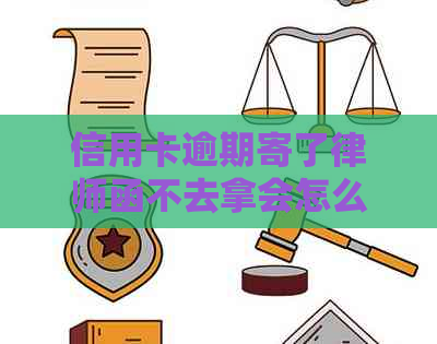 信用卡逾期寄了律师函不去拿会怎么样？