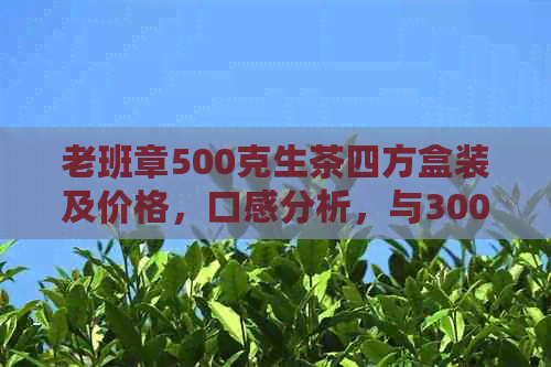 老班章500克生茶四方盒装及价格，口感分析，与3000克和100克生茶对比