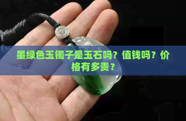 墨绿色玉镯子是玉石吗？值钱吗？价格有多贵？