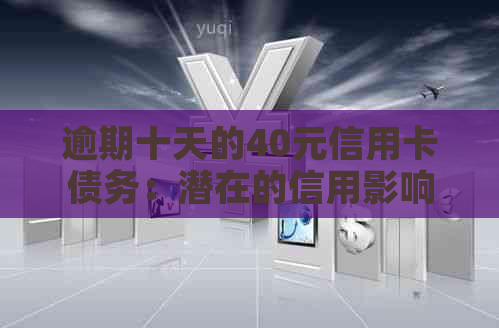 逾期十天的40元信用卡债务：潜在的信用影响和解决方案