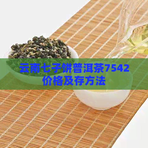 云南七子饼普洱茶7542价格及存方法