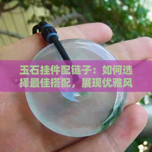 玉石挂件配链子：如何选择更佳搭配，展现优雅风格