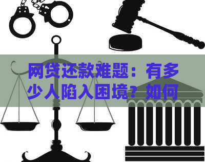 网贷还款难题：有多少人陷入困境？如何解决还款压力？