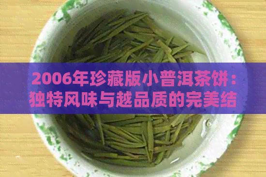 2006年珍藏版小普洱茶饼：独特风味与越品质的完美结合