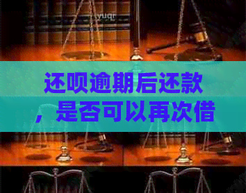 还呗逾期后还款，是否可以再次借款？如何操作？详细指南！