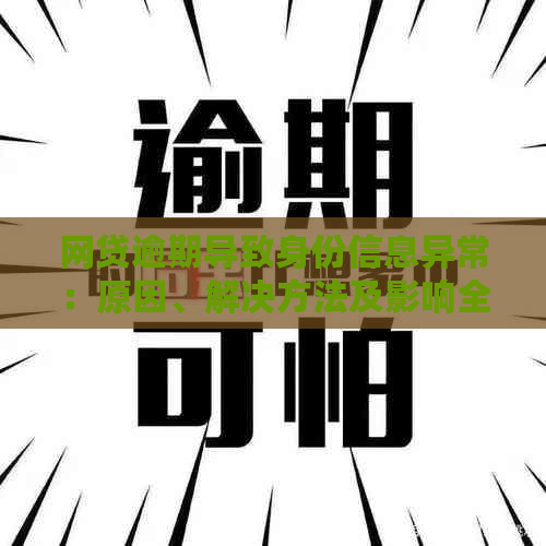 网贷逾期导致身份信息异常：原因、解决方法及影响全面解析