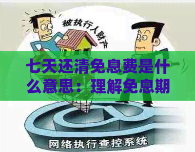 七天还清免息费是什么意思：理解免息期与债务偿还