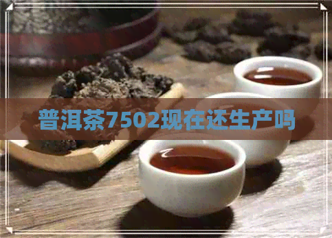 普洱茶7502现在还生产吗