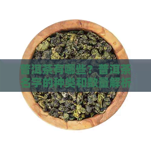 普洱茶有哪些？普洱茶名字的种类和数量解析