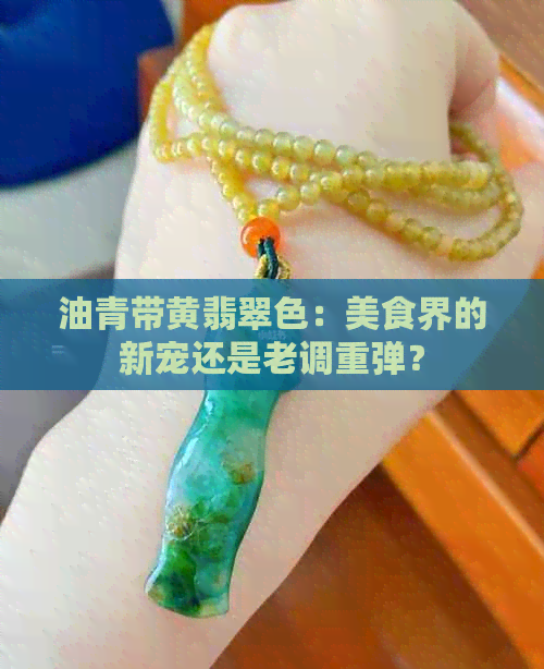 油青带黄翡翠色：美食界的新宠还是老调重弹？