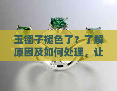 玉镯子褪色了？了解原因及如何处理，让玉镯重现光彩