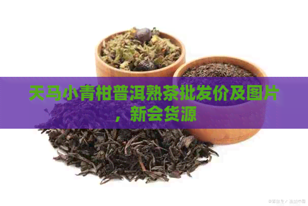 天马小青柑普洱熟茶批发价及图片，新会货源