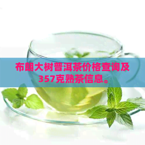 布朗大树普洱茶价格查询及357克熟茶信息。