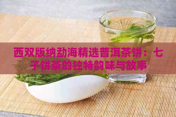 西双版纳勐海精选普洱茶饼：七子饼茶的独特韵味与故事