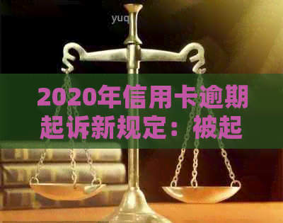 2020年信用卡逾期起诉新规定：被起诉后怎么办？