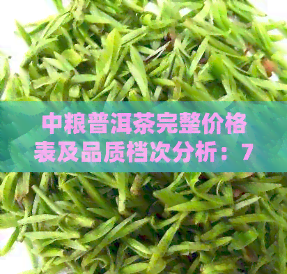 中粮普洱茶完整价格表及品质档次分析：7581系列评价，了解中粮普洱茶怎么样