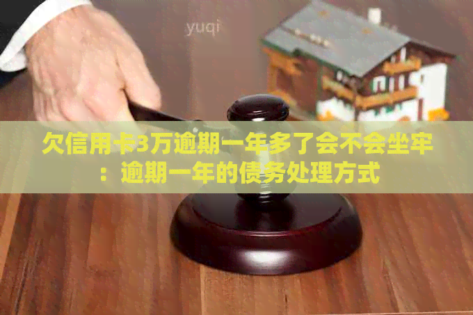 欠信用卡3万逾期一年多了会不会坐牢：逾期一年的债务处理方式